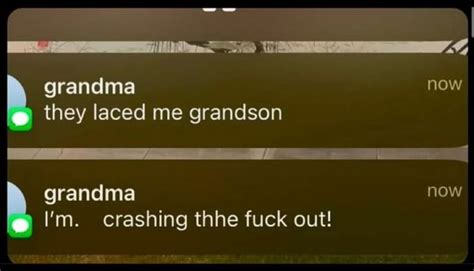 Grandma Now They Laced Me Grandson Grandma Now I M Crashing Thhe Fuck Out IFunny