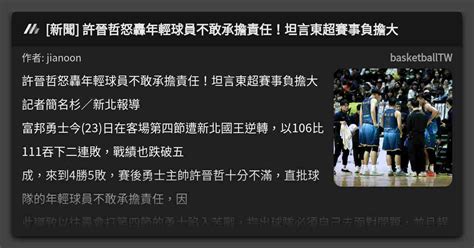 新聞 許晉哲怒轟年輕球員不敢承擔責任！坦言東超賽事負擔大 看板 Basketballtw Mo Ptt 鄉公所