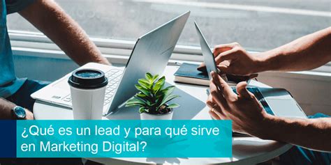 ¿qué Es Un Lead Y Para Qué Sirve En Marketing Digital Adverthia Digital Marketing