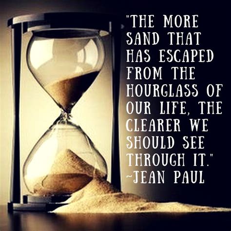 The More Sand That Has Escaped From The Hourglass Of Our Life The Clearer We Should We Should