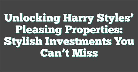 Unlocking Harry Styles’ Pleasing Properties: Stylish Investments You ...
