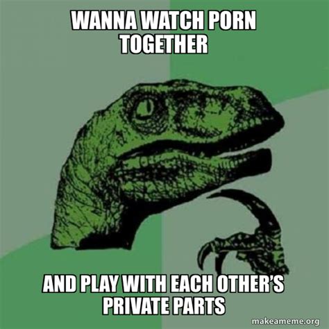 Wanna Watch Porn Together And Play With Each Others Private Parts Philosoraptor Meme Generator