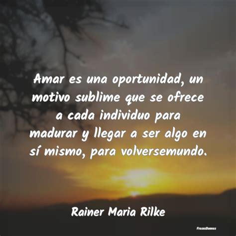 Frases De Rainer Maria Rilke Amar Es Una Oportunidad Un Motivo Subli