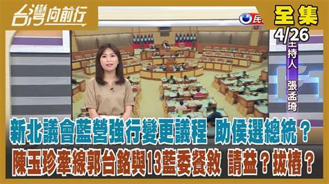 台灣向前行】live直播2023 04 26 新北議會藍營變更議程 群起護航侯？陳玉珍牽線郭與13藍委餐敘！馬頭銜又改 從 台北前總統 變 台北前領袖 ！中共加大操作 挑起 美棄台 輿論