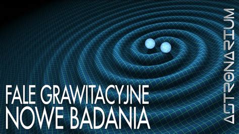 Fale Grawitacyjne Nowe Badania Astronarium 84 YouTube