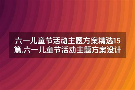 六一儿童节活动主题方案精选15篇六一儿童节活动主题方案设计考拉文库