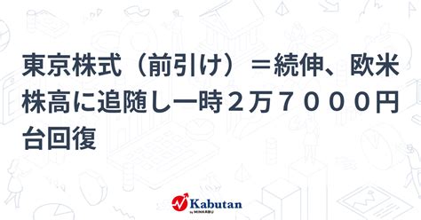 東京株式（前引け）＝続伸、欧米株高に追随し一時2万7000円台回復 市況 株探ニュース