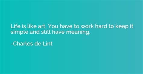 Life Is Like Art You Have To Work Hard To Keep It Simple Charles De