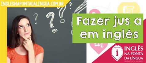 Faz Jus O Que Significa - Como dizer FAZER JUS A em inglês?