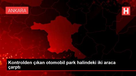 Kontrolden Kan Otomobil Park Halindeki Iki Araca Arpt Haberler