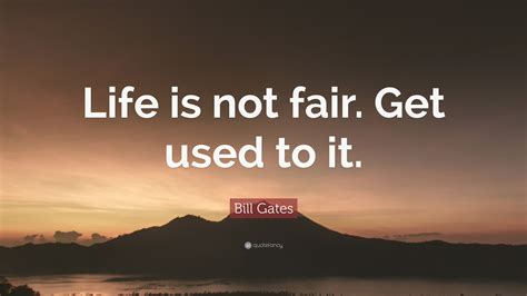 Bill Gates Quote Life Is Not Fair Get Used To It”