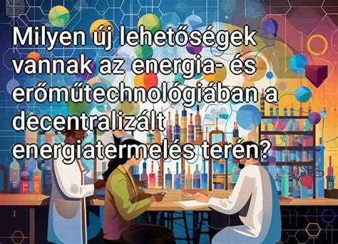 Milyen új lehetőségek vannak az energia és erőműtechnológiában a