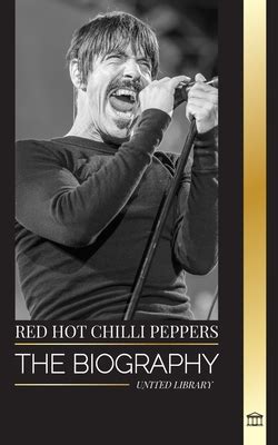 Red Hot Chili Peppers The Biography Of The Rock Band From Los Angeles Their Greatest Hits And
