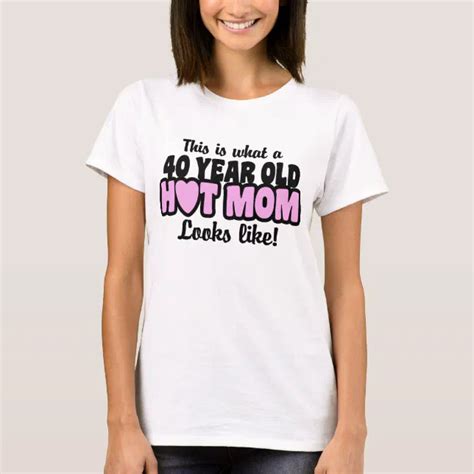 40 Year Old Hot Mom T Shirt Zazzle