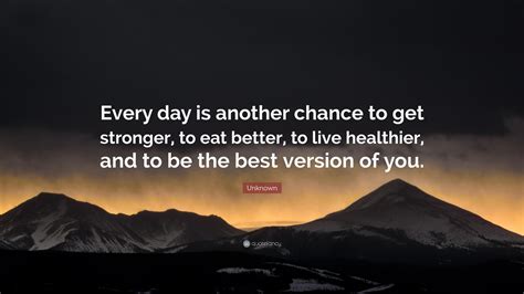 Unknown Quote: “Every day is another chance to get stronger, to eat