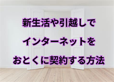 【新生活・引越しする方必見】インターネットをおとくに契約する方法を教えます！ 中年サラリーマンの得する豆知識