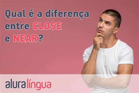 O Que Significa A Palavra Close - Qual é a diferença entre CLOSE e NEAR? | Alura Língua