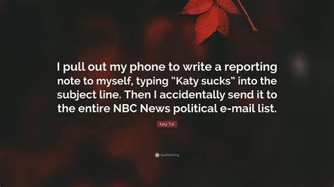 Katy Tur Quote: “I pull out my phone to write a reporting note to