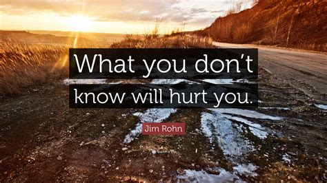 Jim Rohn Quote: “What you don’t know will hurt you.”