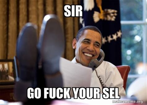 Sir Go Fuck Your Sel Happy Obama Meme Meme Generator