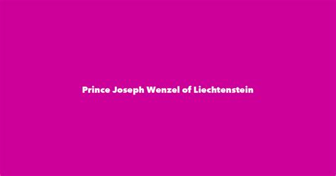 Prince Joseph Wenzel of Liechtenstein - Spouse, Children, Birthday & More