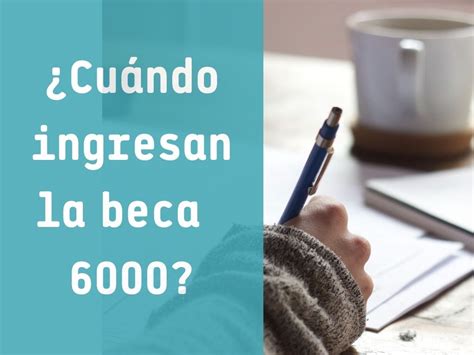 Cuándo ingresan la beca 6000 en 2024 Pagos y Cobros