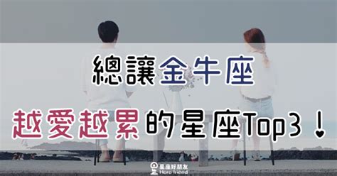 「該用什麼方式，才能夠好好愛你？」金牛座和這3大星座在一起，只會越愛越累！ 星座好朋友