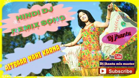 Hindi Dj Remix Song Aitbaar Nahi KarnaDj Jhantu YouTube