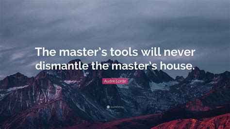 Audre Lorde Quote: “The master’s tools will never dismantle the master ...