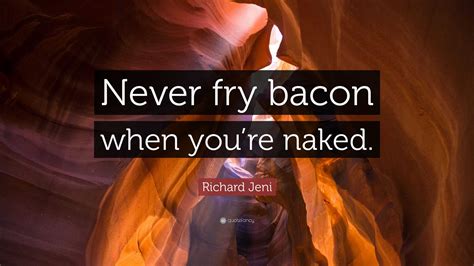 Richard Jeni Quote Never Fry Bacon When Youre Naked