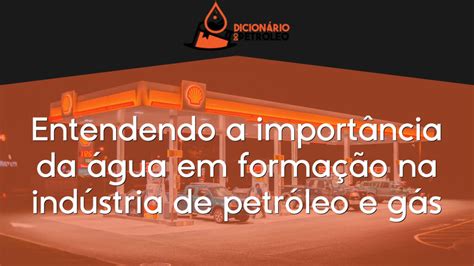 Entendendo a importância da água em formação na indústria de petróleo e gás