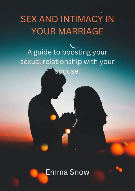 SEX AND INTIMACY IN YOUR MARRIAGE A Guide To Boosting Your Sexual Relationship With Your