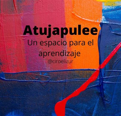 Atüjapulee un espacio para el aprendizaje Atüjapulee es una