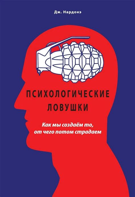 Психологические ловушки. Как мы создаём то, от чего потом страдаем ...
