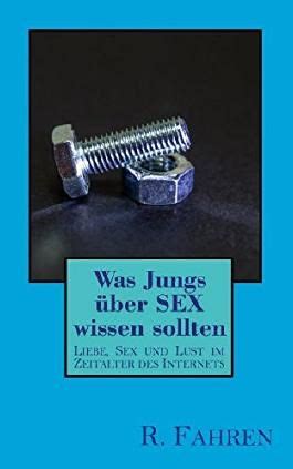 Was Jungs über SEX wissen sollten Liebe Sex und Lust im Zeitalter des Internets von R Fahren
