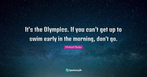 Its The Olympics If You Cant Get Up To Swim Early In The Morning D Quote By Michael