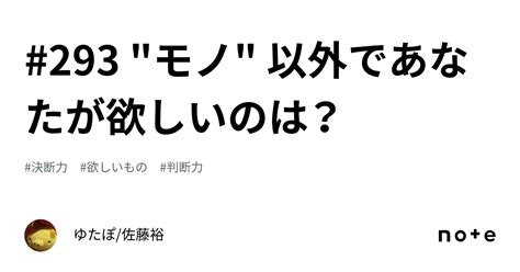 293 モノ 以外であなたが欲しいのは？｜ゆたぽ佐藤裕