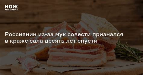 Россиянин из-за мук совести признался в краже сала десять лет спустя — Нож