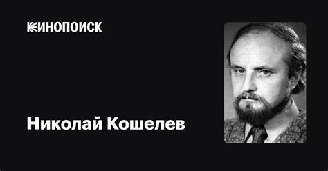 Николай Кошелев: фильмы, биография, семья, фильмография — Кинопоиск