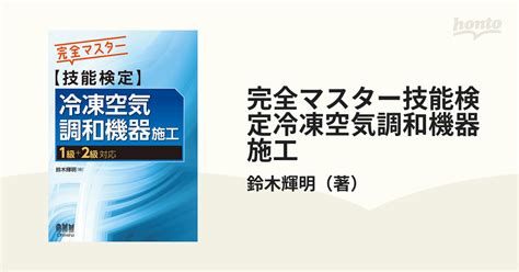 完全マスター技能検定冷凍空気調和機器施工 1級＋2級対応の通販鈴木輝明 紙の本：honto本の通販ストア