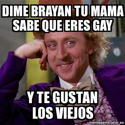 Meme Willy Wonka Dime Brayan Tu Mama Sabe Que Eres Gay Y Te Gustan Los Viejos 29633941