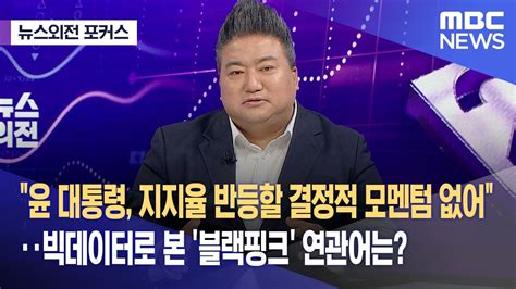 뉴스외전 포커스 윤 대통령 지지율 반등할 결정적 모멘텀 없어‥빅데이터로 본 블랙핑크 연관어는 20230403