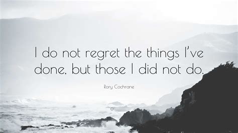 Rory Cochrane Quote: “I do not regret the things I’ve done, but those I