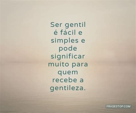 Como Se Escreve Gentil - Ser gentil é fácil e simples e pode significar... - FrasesTop