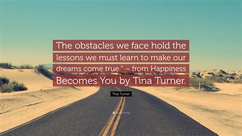 Tina Turner Quote: “The obstacles we face hold the lessons we must