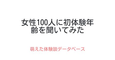 女性100人に初体験年齢を聞いてみた 萌えた体験談データベース