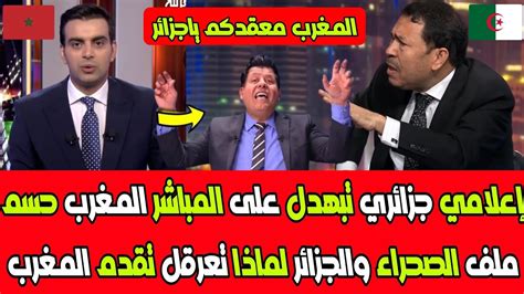 إعلامي جزائري تبهدل على المباشر المغرب حسم ملف الصحراء والجزائر لماذا تعرقل تقدم المغرب Youtube