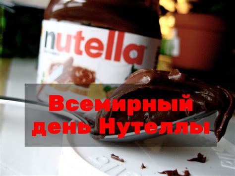 Всемирный день Нутеллы 5 февраля: история праздника, как отметить
