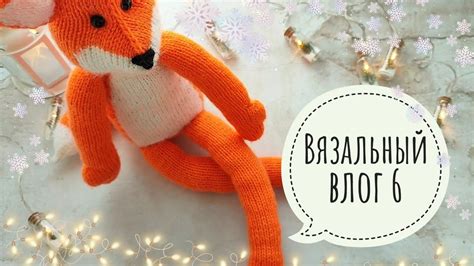 Вязальный влог 6/Новогодние подарки/Лисичка по книге Луизы Кроутер ...