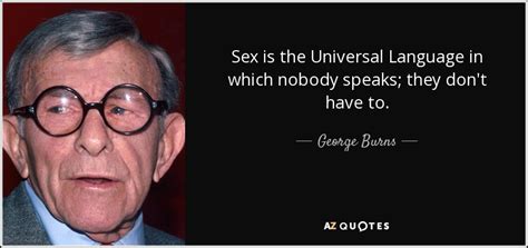 George Burns Quote Sex Is The Universal Language In Which Nobody Speaks They